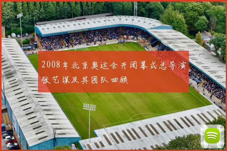 2008年北京奥运会开闭幕式总导演张艺谋及其团队回顾