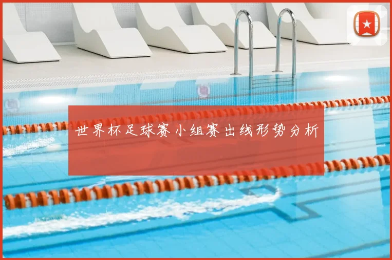 世界杯足球赛小组赛出线形势分析