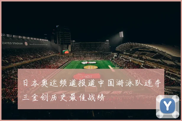 日本奥运频道报道中国游泳队连夺三金创历史最佳战绩