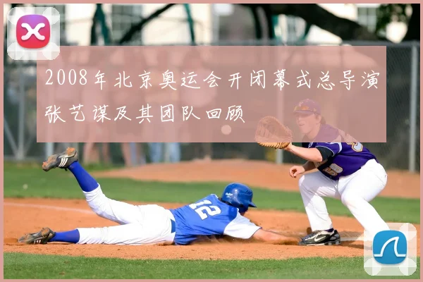2008年北京奥运会开闭幕式总导演张艺谋及其团队回顾