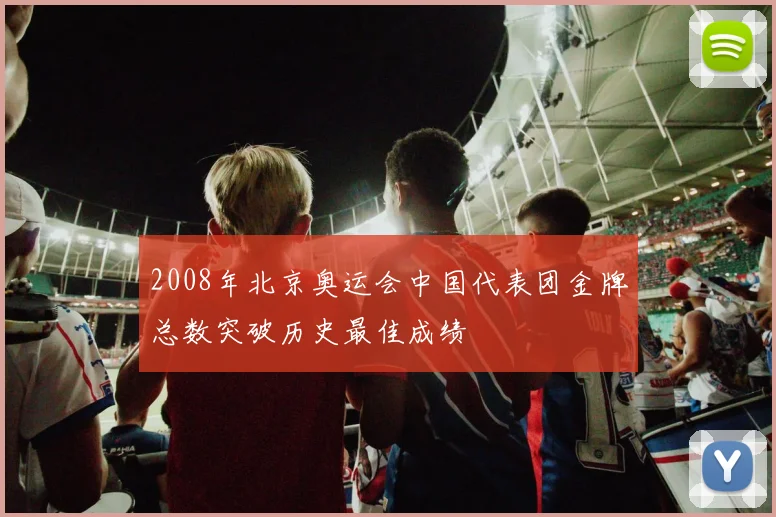 2008年北京奥运会中国代表团金牌总数突破历史最佳成绩
