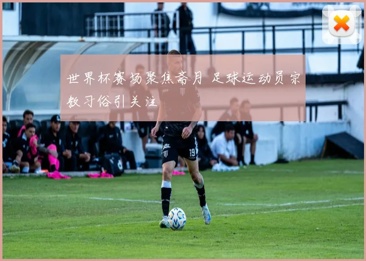 世界杯赛场聚焦斋月 足球运动员宗教习俗引关注