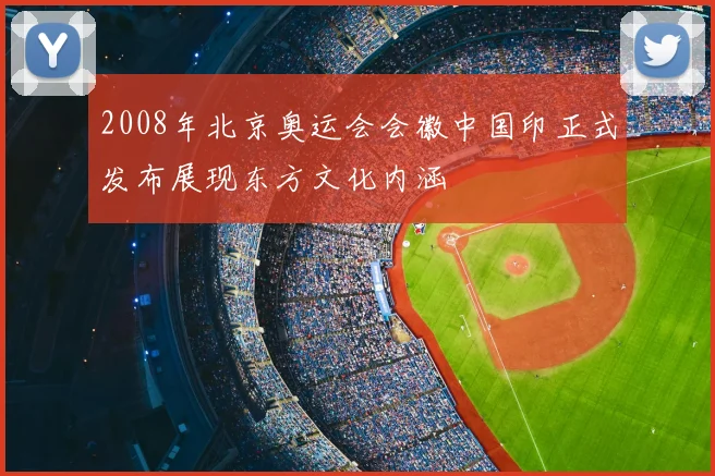 2008年北京奥运会会徽中国印正式发布展现东方文化内涵
