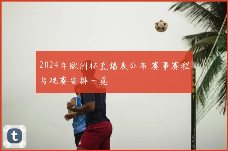 2024年欧洲杯直播表公布 赛事赛程与观赛安排一览