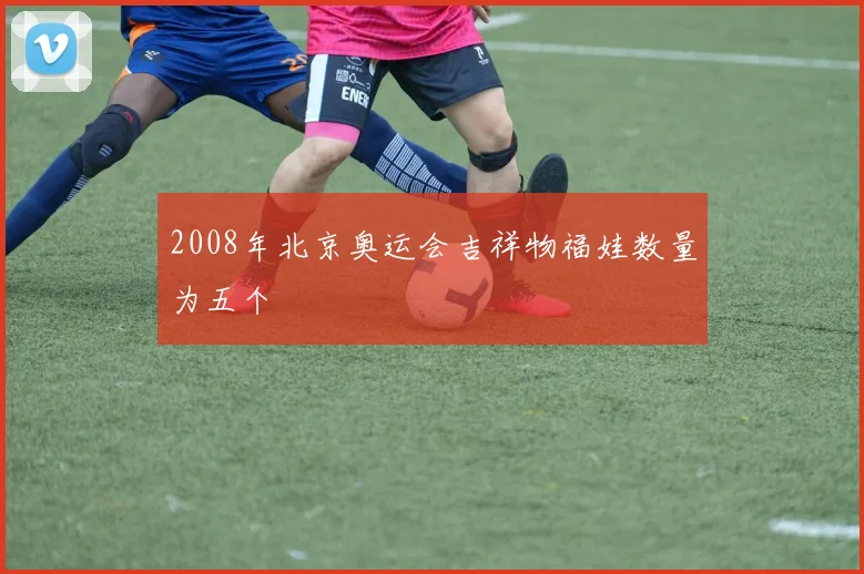 2008年北京奥运会吉祥物福娃数量为五个