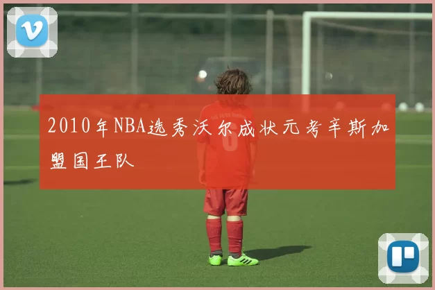 2010年NBA选秀沃尔成状元考辛斯加盟国王队