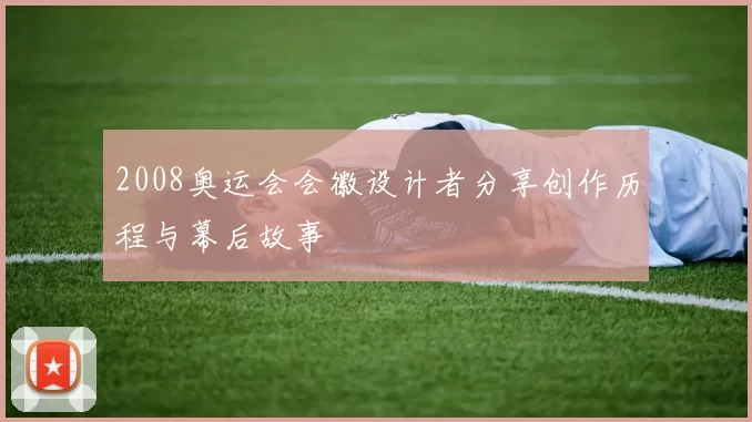 2008奥运会会徽设计者分享创作历程与幕后故事