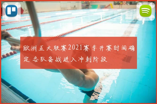 欧洲五大联赛2021赛季开赛时间确定 各队备战进入冲刺阶段