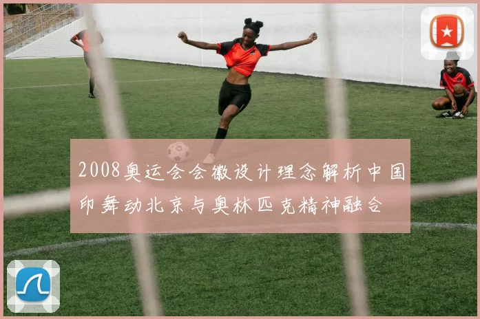 2008奥运会会徽设计理念解析中国印舞动北京与奥林匹克精神融合