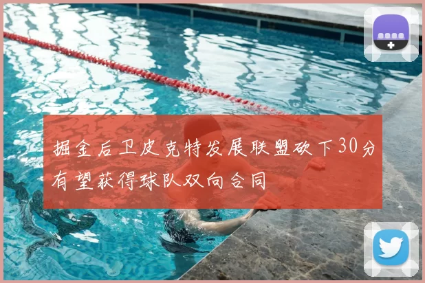 掘金后卫皮克特发展联盟砍下30分有望获得球队双向合同