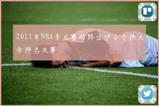 2011年NBA季后赛对阵出炉小牛热火会师总决赛
