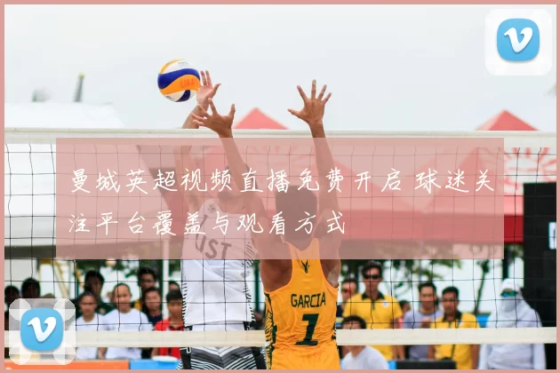 曼城英超视频直播免费开启 球迷关注平台覆盖与观看方式