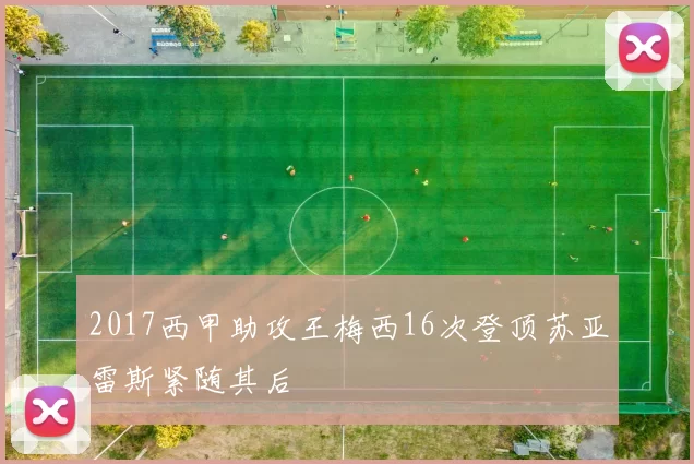 2017西甲助攻王梅西16次登顶苏亚雷斯紧随其后