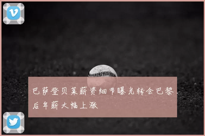 巴萨登贝莱薪资细节曝光转会巴黎后年薪大幅上涨