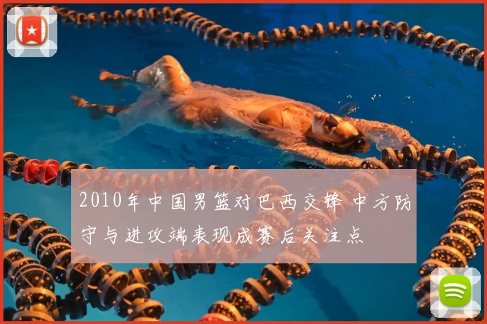 2010年中国男篮对巴西交锋 中方防守与进攻端表现成赛后关注点