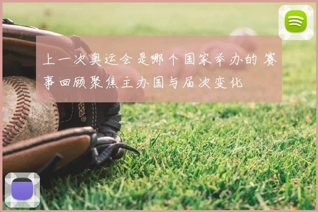 上一次奥运会是哪个国家举办的 赛事回顾聚焦主办国与届次变化