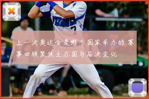 上一次奥运会是哪个国家举办的 赛事回顾聚焦主办国与届次变化