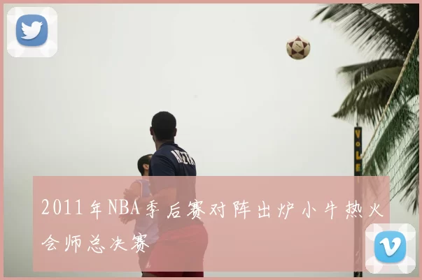 2011年NBA季后赛对阵出炉小牛热火会师总决赛