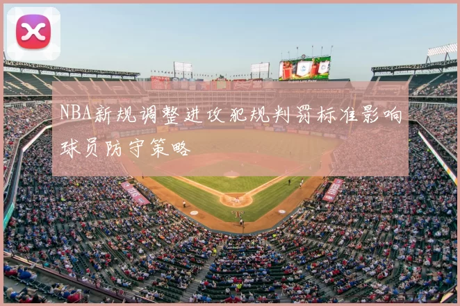 NBA新规调整进攻犯规判罚标准影响球员防守策略
