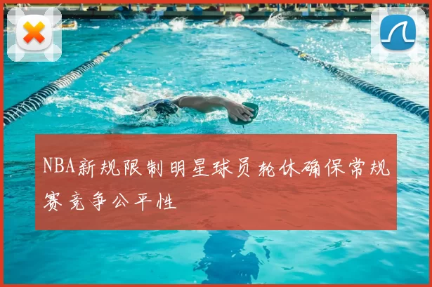 NBA新规限制明星球员轮休确保常规赛竞争公平性