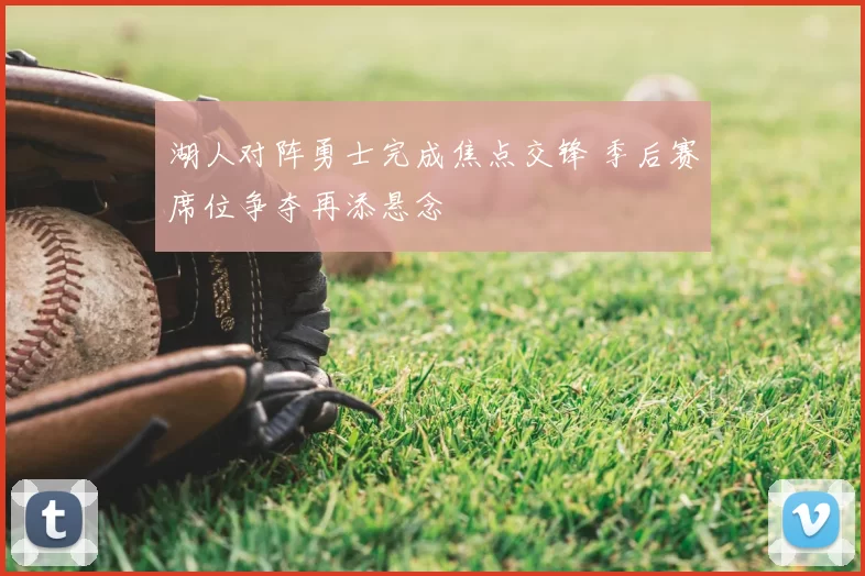 湖人对阵勇士完成焦点交锋 季后赛席位争夺再添悬念