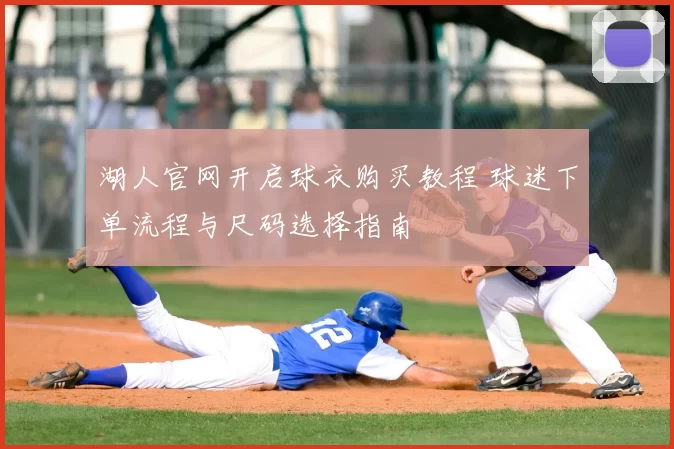 湖人官网开启球衣购买教程 球迷下单流程与尺码选择指南