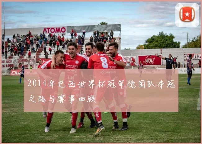 2014年巴西世界杯冠军德国队夺冠之路与赛事回顾