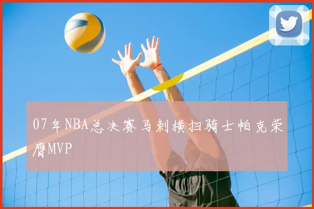 07年NBA总决赛马刺横扫骑士帕克荣膺MVP