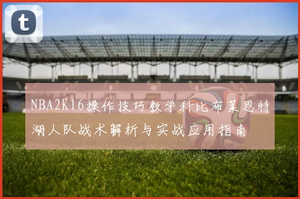 NBA2K16操作技巧教学科比布莱恩特湖人队战术解析与实战应用指南