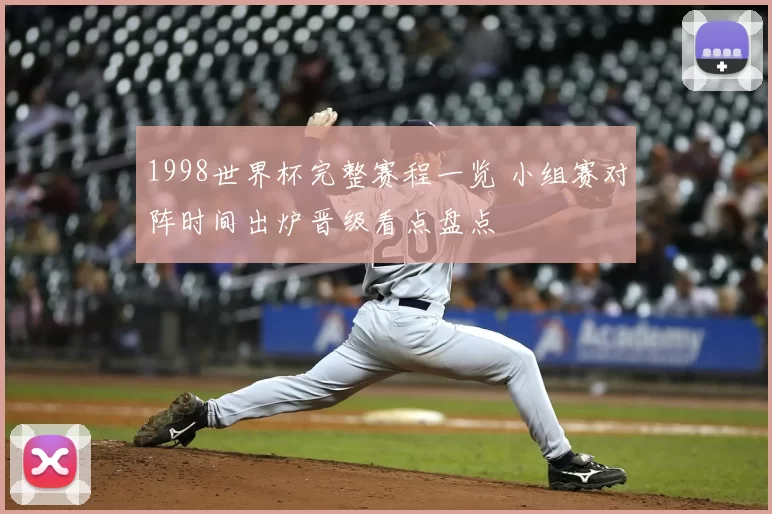 1998世界杯完整赛程一览 小组赛对阵时间出炉晋级看点盘点